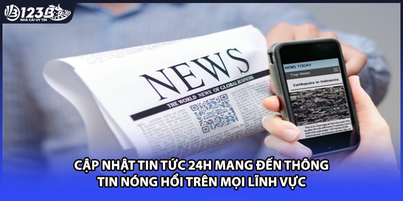 Cập nhật tin tức 24h mang đến thông tin nóng hổi trên mọi lĩnh vực
