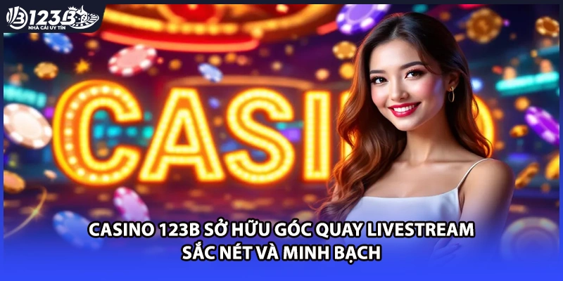 Casino 123B sở hữu góc quay livestream sắc nét và minh bạch
