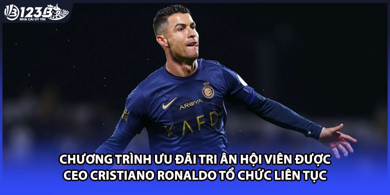 Chương trình ưu đãi tri ân hội viên được CEO Cristiano Ronaldo tổ chức liên tục