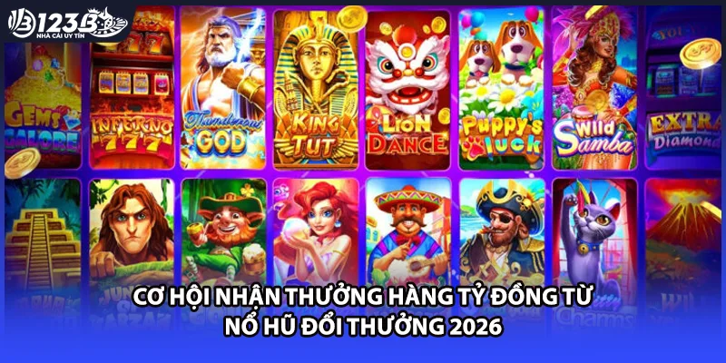 Cơ hội nhận thưởng hàng tỷ đồng từ nổ hũ đổi thưởng 2026
