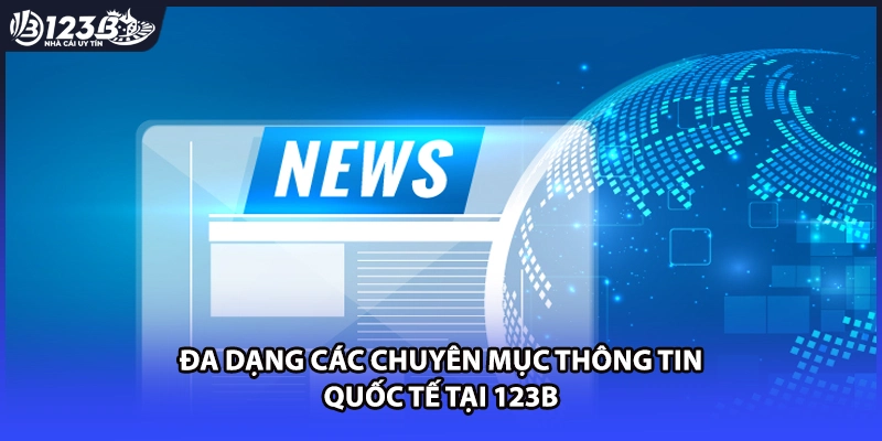 Đa dạng các chuyên mục thông tin quốc tế tại 123B