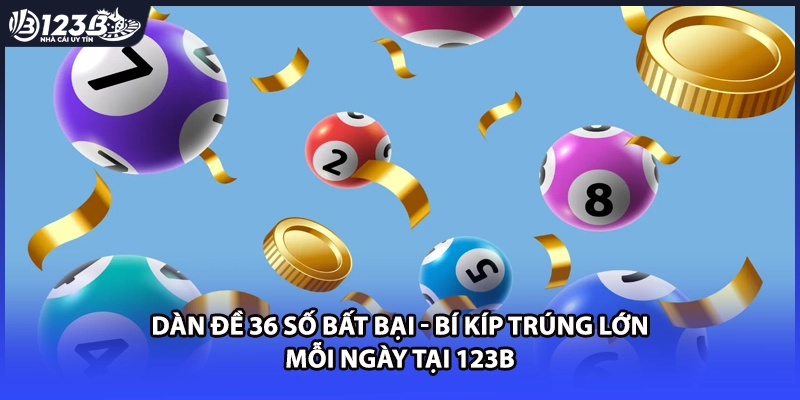 Dàn Đề 36 Số Bất Bại - Bí Kíp Trúng Lớn Mỗi Ngày Tại 123B