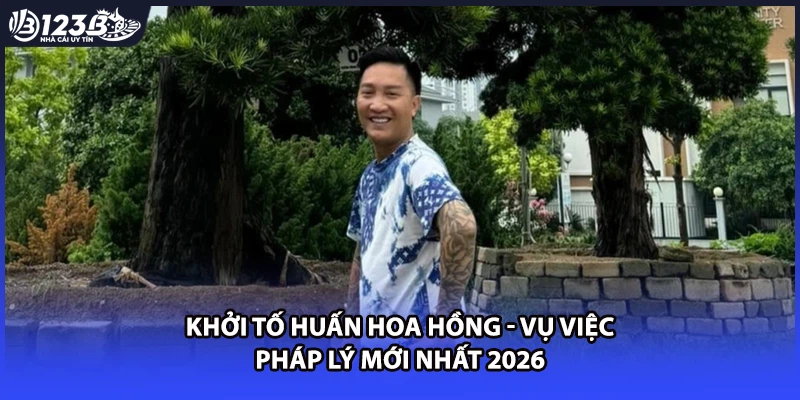 Khởi Tố Huấn Hoa Hồng - Vụ Việc Pháp Lý Mới Nhất 2026
