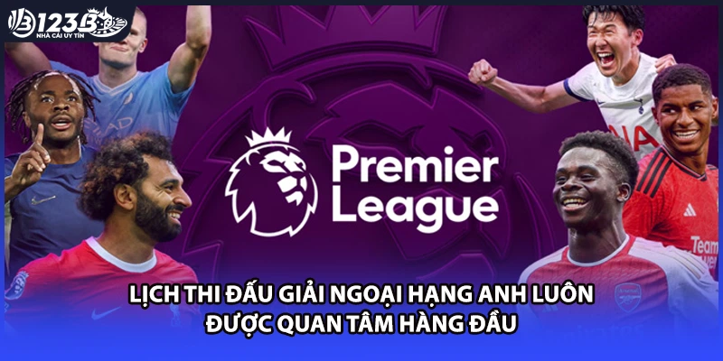 Lịch thi đấu giải Ngoại Hạng Anh luôn được quan tâm hàng đầu