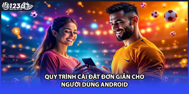 Quy trình cài đặt đơn giản cho người dùng Android
