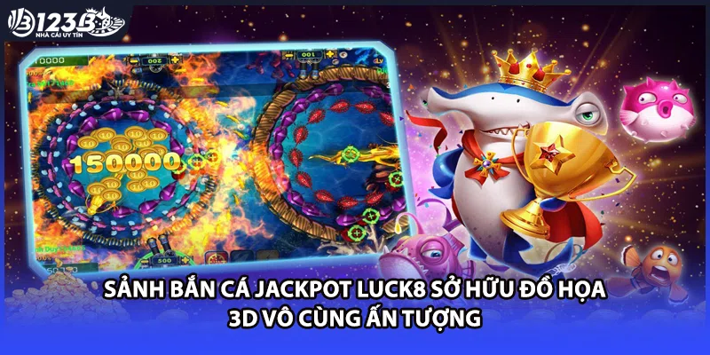 Sảnh bắn cá jackpot luck8 sở hữu đồ họa 3D vô cùng ấn tượng