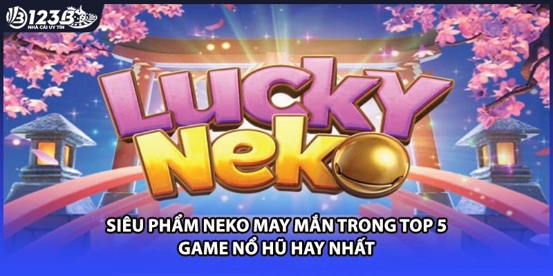 Siêu phẩm Neko May Mắn trong top 5 game nổ hũ hay nhất