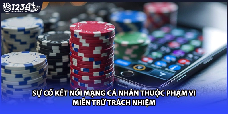Sự cố kết nối mạng cá nhân thuộc phạm vi miễn trừ trách nhiệm