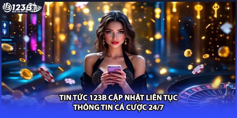 Tin tức 123B cập nhật liên tục thông tin cá cược 24/7